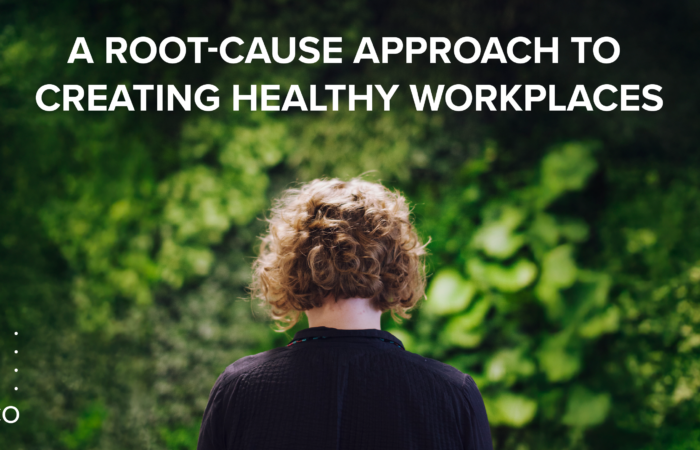 A Root-Cause Approach to Creating Healthy Workplaces